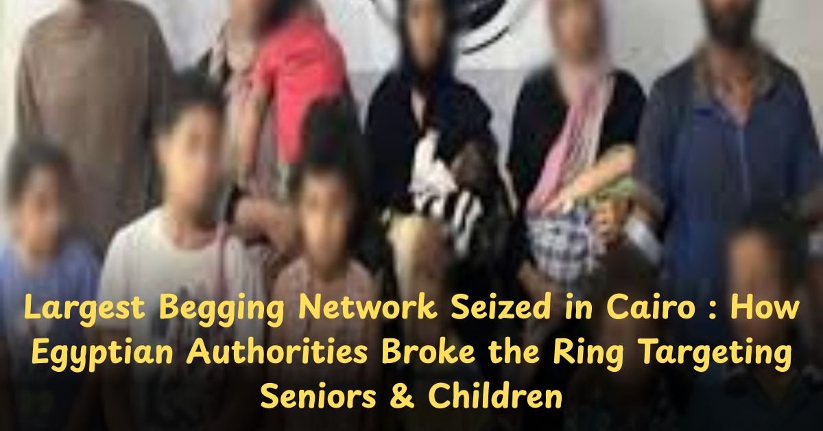 Largest Begging Network Seized in Cairo : How Egyptian Authorities Broke the Ring Targeting Seniors & Children
